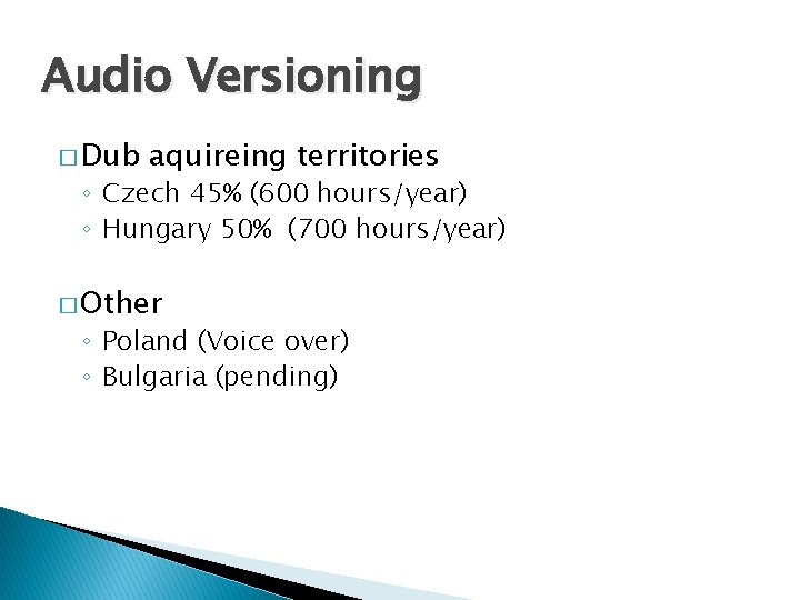 Audio Versioning � Dub aquireing territories ◦ Czech 45% (600 hours/year) ◦ Hungary 50%