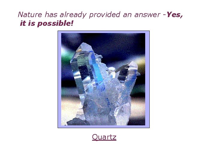 Nature has already provided an answer -Yes, it is possible! Quartz 