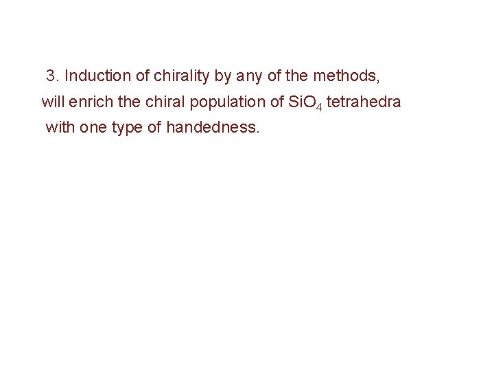 3. Induction of chirality by any of the methods, will enrich the chiral population