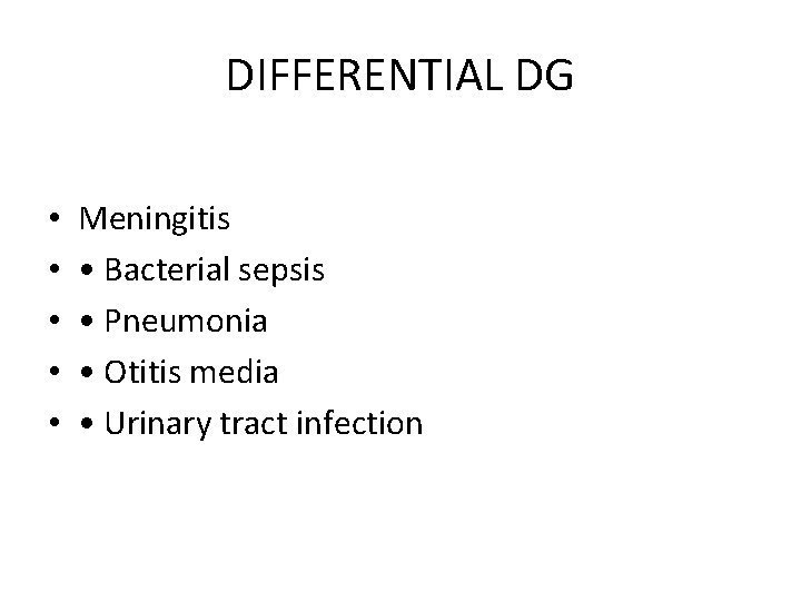 DIFFERENTIAL DG • • • Meningitis • Bacterial sepsis • Pneumonia • Otitis media