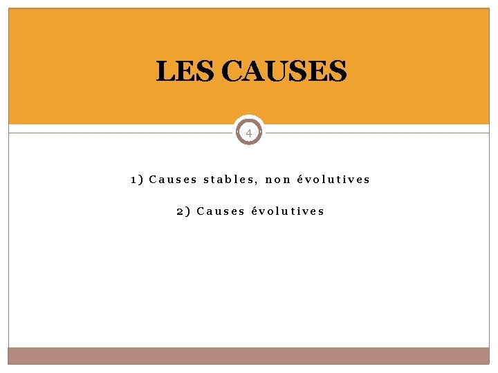 LES CAUSES 4 1) Causes stables, non évolutives 2) Causes évolutives 