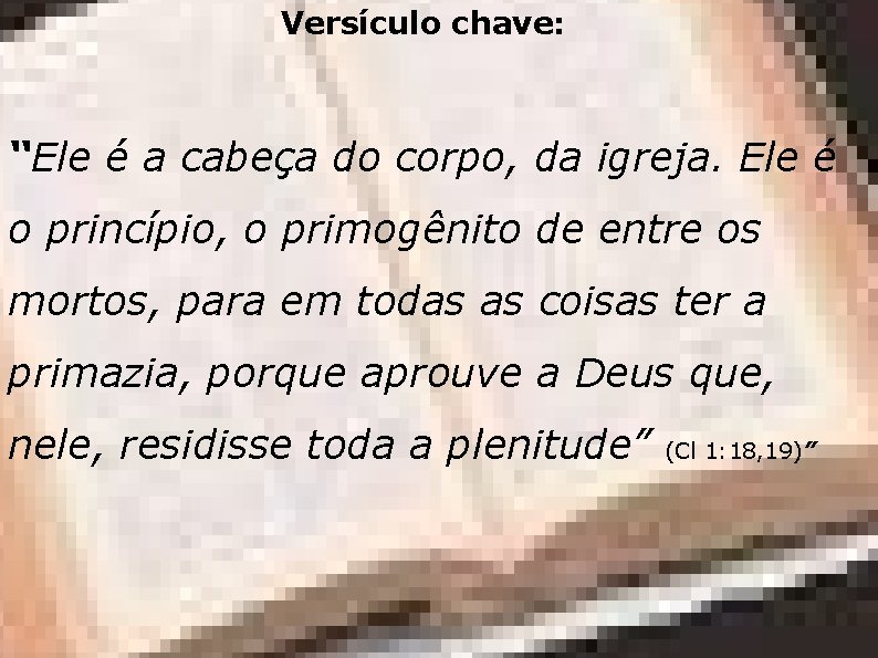 Versículo chave: “Ele é a cabeça do corpo, da igreja. Ele é o princípio,