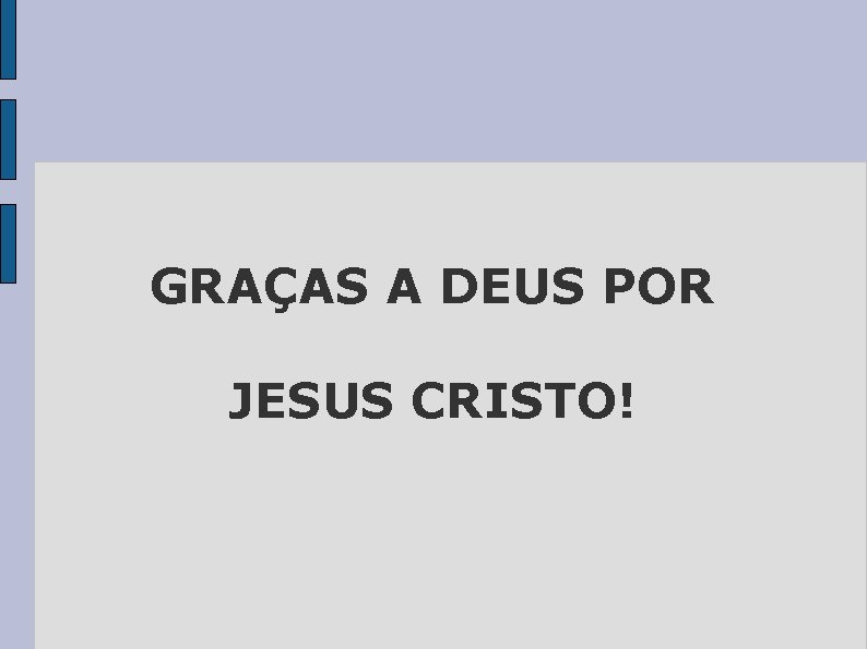 GRAÇAS A DEUS POR JESUS CRISTO! 