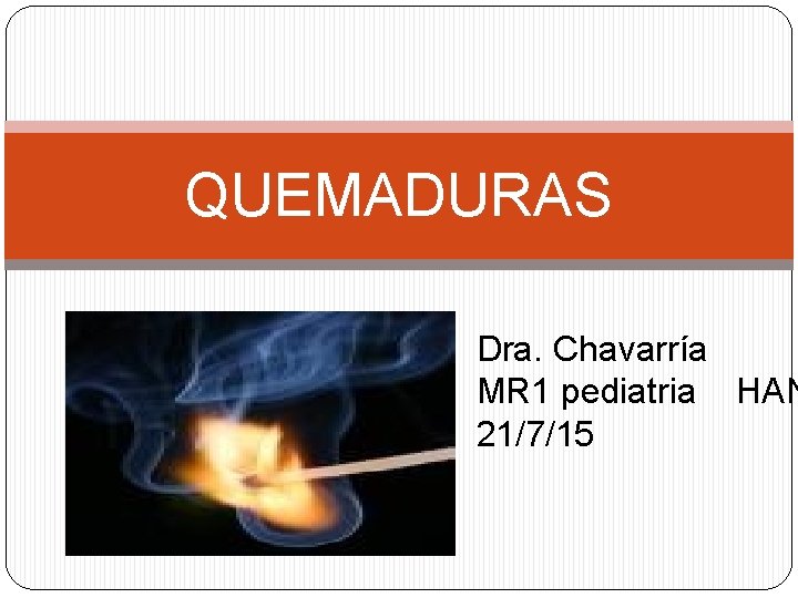 QUEMADURAS Dra. Chavarría MR 1 pediatria HAN 21/7/15 