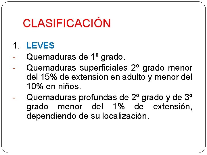 CLASIFICACIÓN 1. LEVES Quemaduras de 1º grado. Quemaduras superficiales 2º grado menor del 15%