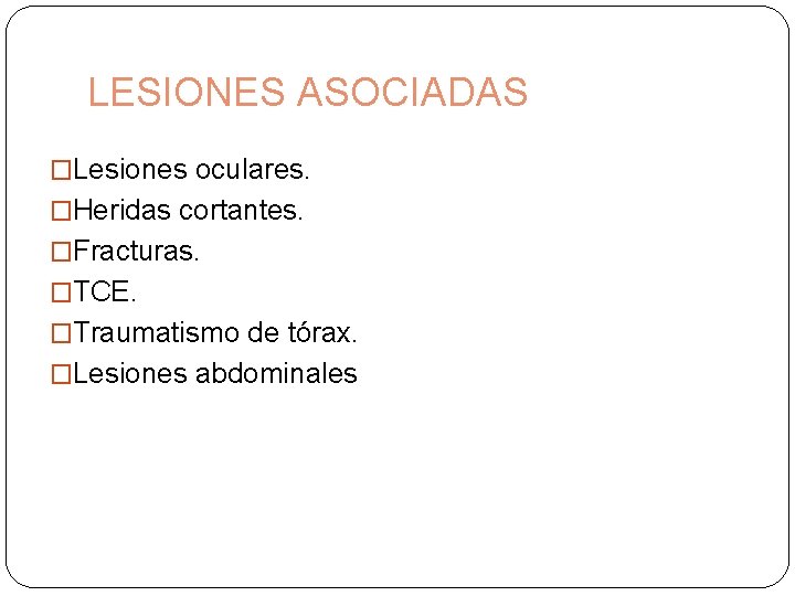 LESIONES ASOCIADAS �Lesiones oculares. �Heridas cortantes. �Fracturas. �TCE. �Traumatismo de tórax. �Lesiones abdominales 