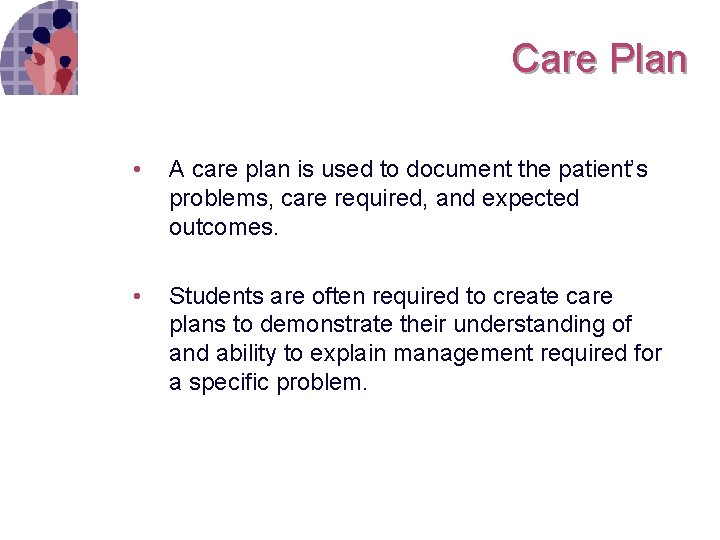 Care Plan • A care plan is used to document the patient’s problems, care