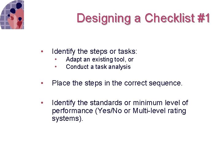 Designing a Checklist #1 • Identify the steps or tasks: • • Adapt an