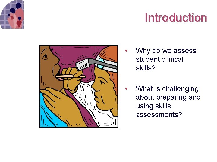 Introduction • Why do we assess student clinical skills? • What is challenging about