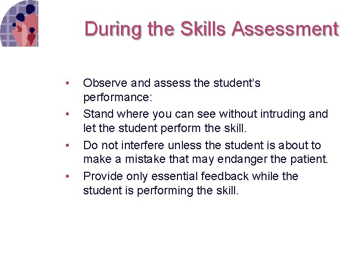 During the Skills Assessment • • Observe and assess the student’s performance: Stand where