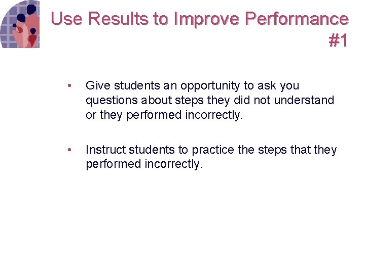 Use Results to Improve Performance #1 • Give students an opportunity to ask you