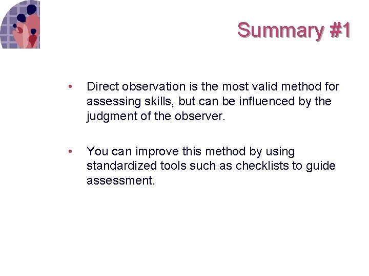 Summary #1 • Direct observation is the most valid method for assessing skills, but
