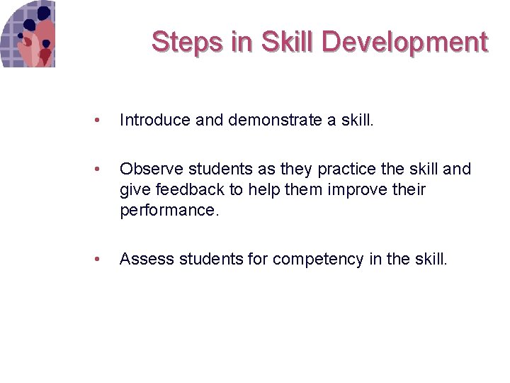 Steps in Skill Development • Introduce and demonstrate a skill. • Observe students as