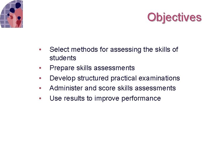 Objectives • • • Select methods for assessing the skills of students Prepare skills