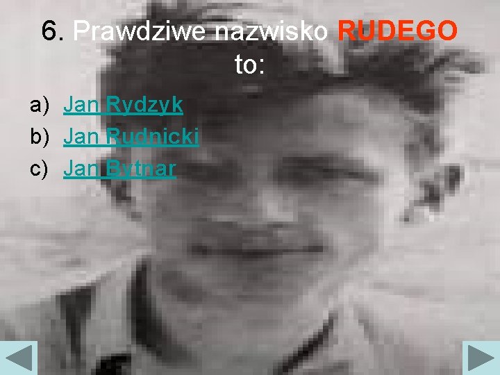 6. Prawdziwe nazwisko RUDEGO to: a) Jan Rydzyk b) Jan Rudnicki c) Jan Bytnar