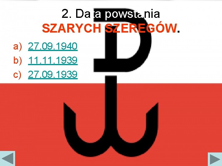 2. Data powstania SZARYCH SZEREGÓW. a) 27. 09. 1940 b) 11. 1939 c) 27.