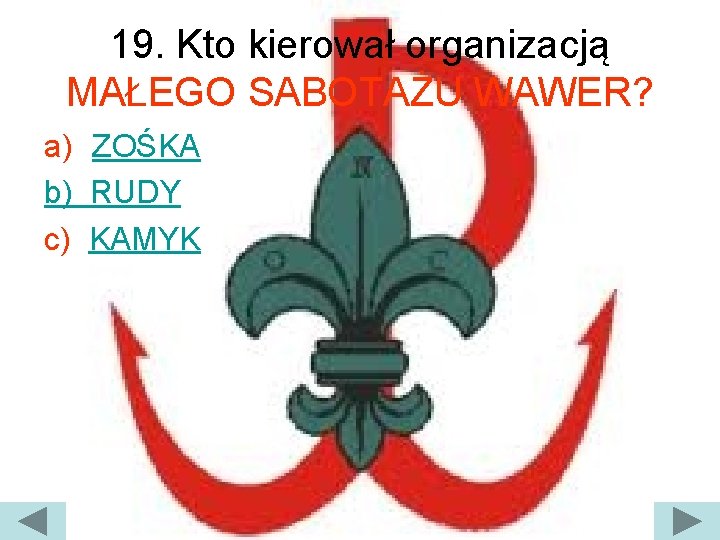19. Kto kierował organizacją MAŁEGO SABOTAŻU WAWER? a) ZOŚKA b) RUDY c) KAMYK 