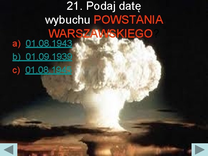 21. Podaj datę wybuchu POWSTANIA WARSZAWSKIEGO? a) 01. 08. 1943 b) 01. 09. 1939