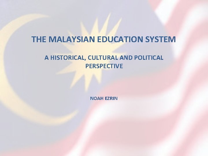 THE MALAYSIAN EDUCATION SYSTEM A HISTORICAL, CULTURAL AND POLITICAL PERSPECTIVE NOAH EZRIN 