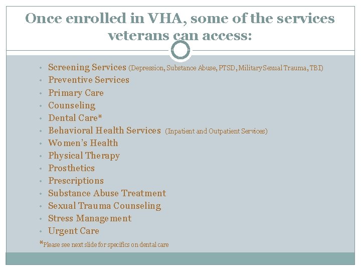 Once enrolled in VHA, some of the services veterans can access: • • •
