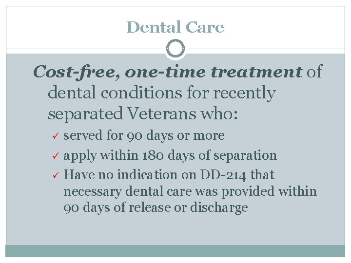 Dental Care Cost-free, one-time treatment of dental conditions for recently separated Veterans who: served
