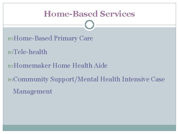 Home-Based Services Home-Based Primary Care Tele-health Homemaker Home Health Aide Community Support/Mental Health Intensive