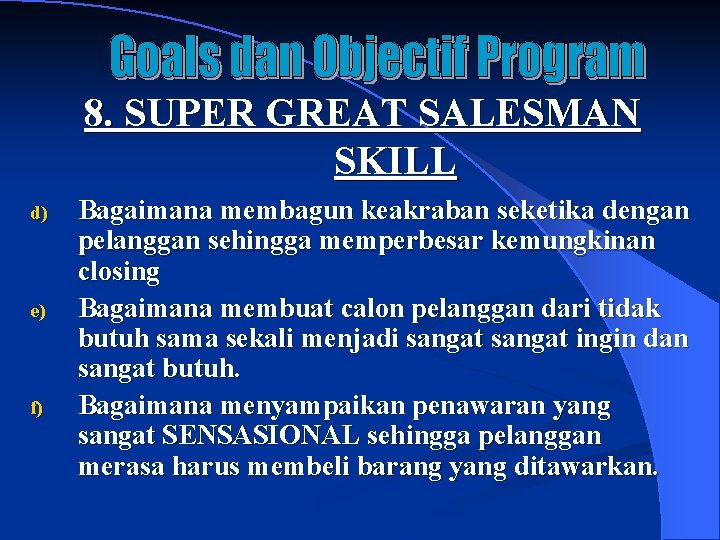 8. SUPER GREAT SALESMAN SKILL d) e) f) Bagaimana membagun keakraban seketika dengan pelanggan