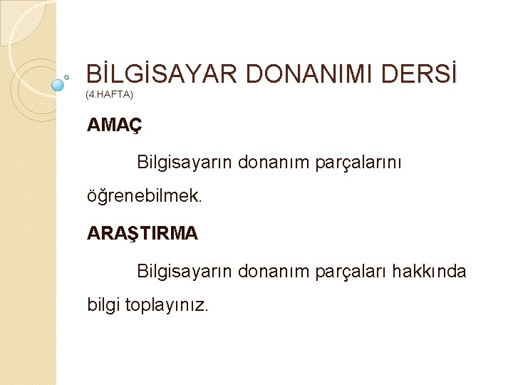 BİLGİSAYAR DONANIMI DERSİ (4. HAFTA) AMAÇ Bilgisayarın donanım parçalarını öğrenebilmek. ARAŞTIRMA Bilgisayarın donanım parçaları