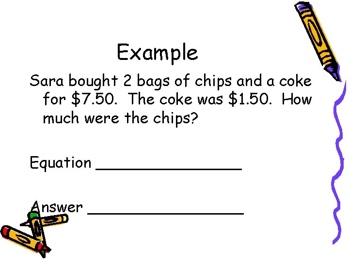 Example Sara bought 2 bags of chips and a coke for $7. 50. The