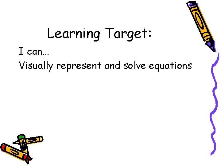 Learning Target: I can… Visually represent and solve equations 