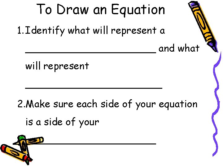 To Draw an Equation 1. Identify what will represent a ___________ and what will