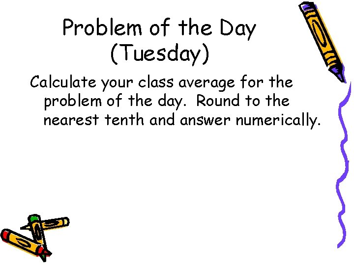 Problem of the Day (Tuesday) Calculate your class average for the problem of the