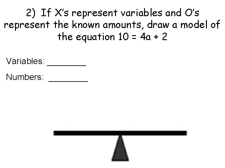 2) If X’s represent variables and O’s represent the known amounts, draw a model