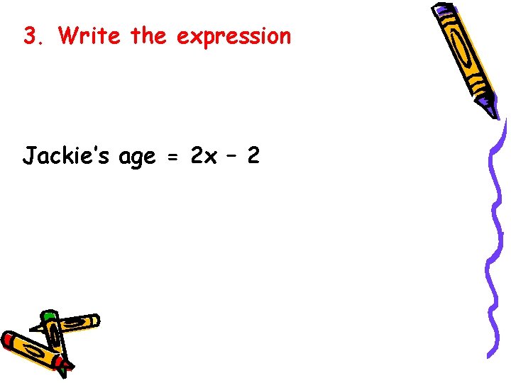 3. Write the expression Jackie’s age = 2 x – 2 