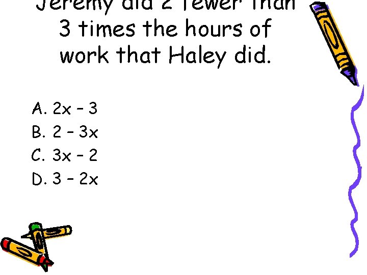 Jeremy did 2 fewer than 3 times the hours of work that Haley did.