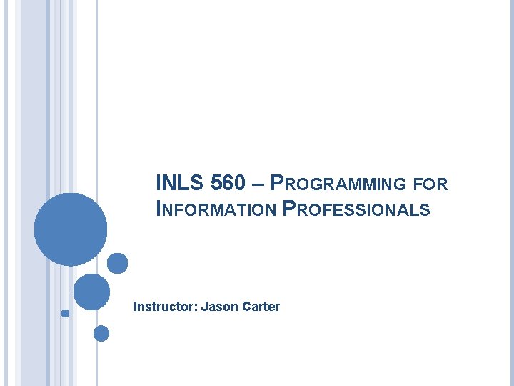 INLS 560 – PROGRAMMING FOR INFORMATION PROFESSIONALS Instructor: Jason Carter 
