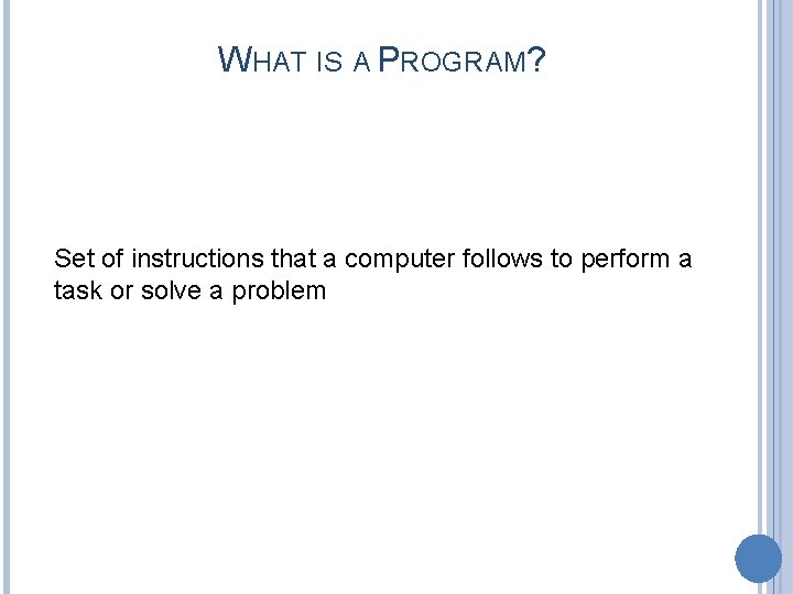 WHAT IS A PROGRAM? Set of instructions that a computer follows to perform a