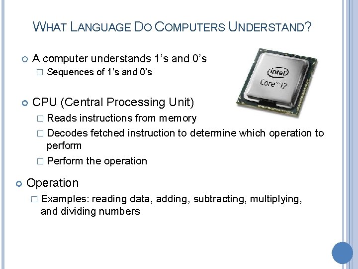 WHAT LANGUAGE DO COMPUTERS UNDERSTAND? A computer understands 1’s and 0’s � Sequences of