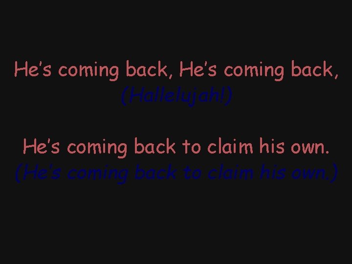 He’s coming back, (Hallelujah!) He’s coming back to claim his own. (He’s coming back