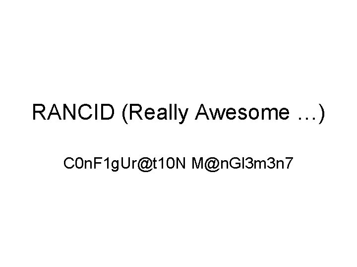 RANCID (Really Awesome …) C 0 n. F 1 g. Ur@t 10 N M@n.