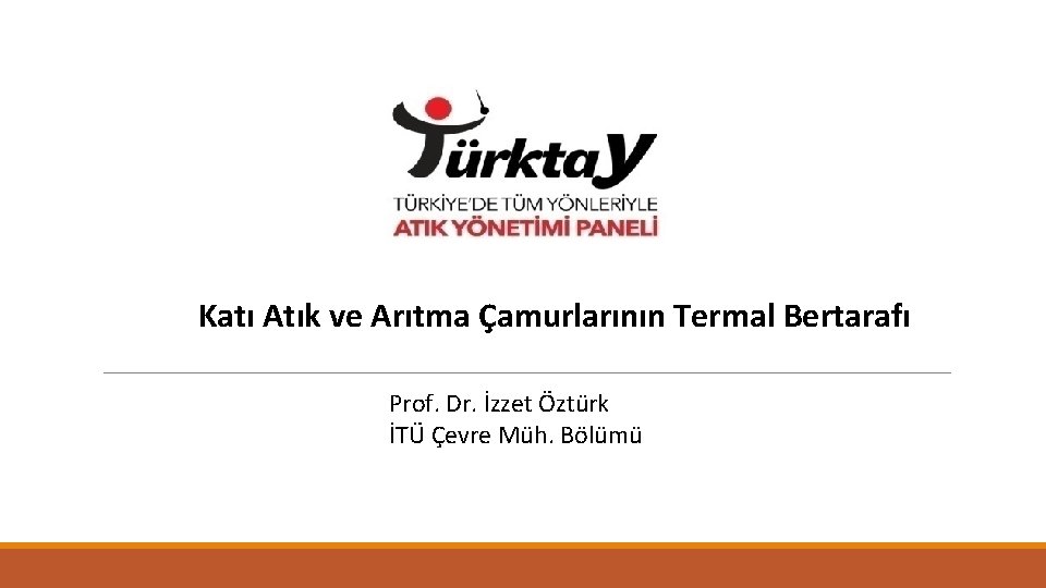 Katı Atık ve Arıtma Çamurlarının Termal Bertarafı Prof. Dr. İzzet Öztürk İTÜ Çevre Müh.