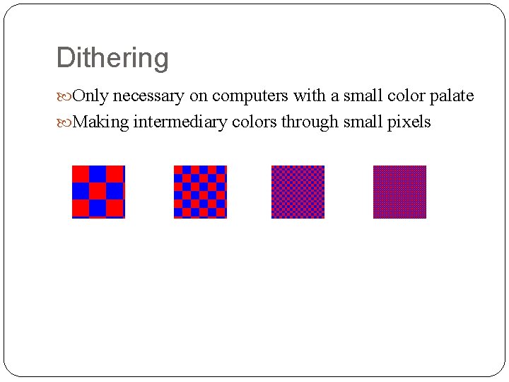 Dithering Only necessary on computers with a small color palate Making intermediary colors through Dithering Only necessary on computers with a small color palate Making intermediary colors through