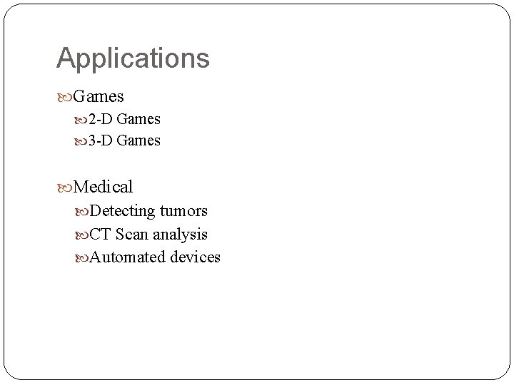 Applications Games 2 -D Games 3 -D Games Medical Detecting tumors CT Scan analysis Applications Games 2 -D Games 3 -D Games Medical Detecting tumors CT Scan analysis