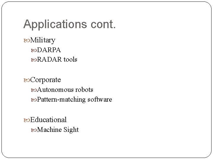 Applications cont. Military DARPA RADAR tools Corporate Autonomous robots Pattern-matching software Educational Machine Sight Applications cont. Military DARPA RADAR tools Corporate Autonomous robots Pattern-matching software Educational Machine Sight