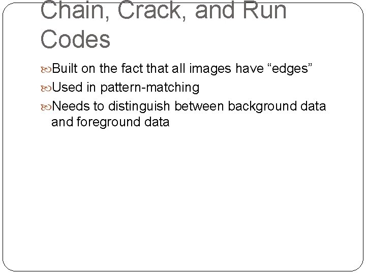 Chain, Crack, and Run Codes Built on the fact that all images have “edges” Chain, Crack, and Run Codes Built on the fact that all images have “edges”