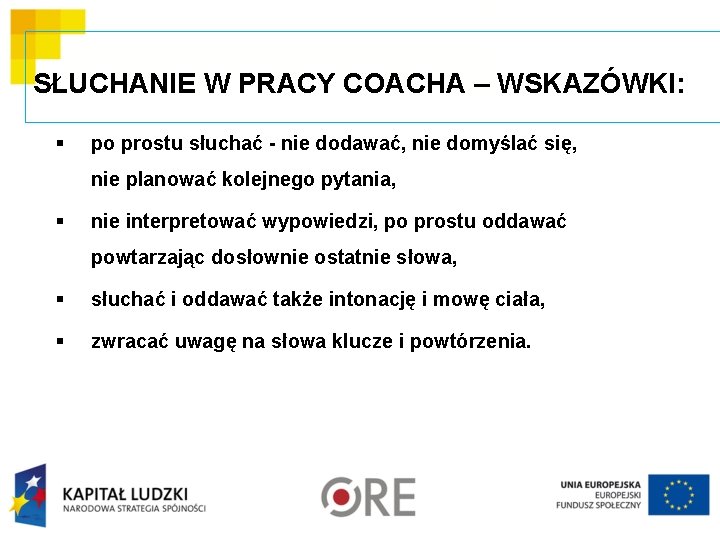 SŁUCHANIE W PRACY COACHA – WSKAZÓWKI: § po prostu słuchać - nie dodawać, nie