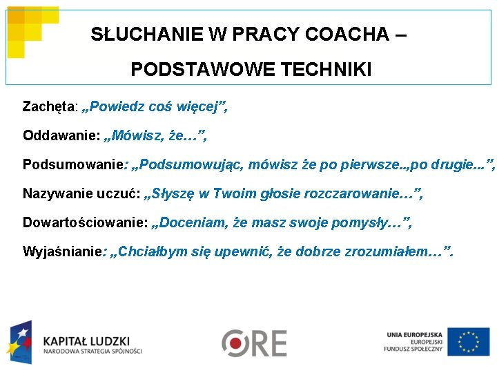 SŁUCHANIE W PRACY COACHA – PODSTAWOWE TECHNIKI Zachęta: „Powiedz coś więcej”, Oddawanie: „Mówisz, że…”,