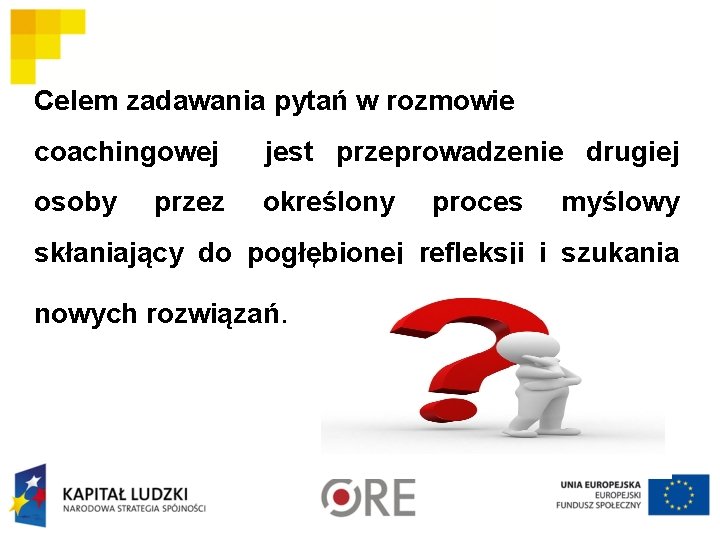 Celem zadawania pytań w rozmowie coachingowej jest przeprowadzenie drugiej osoby przez określony proces myślowy