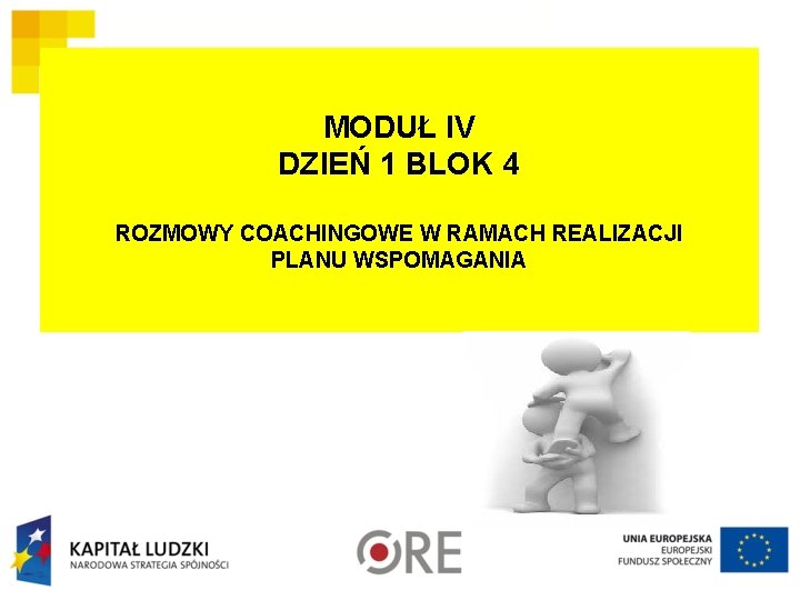 MODUŁ IV DZIEŃ 1 BLOK 4 ROZMOWY COACHINGOWE W RAMACH REALIZACJI PLANU WSPOMAGANIA 