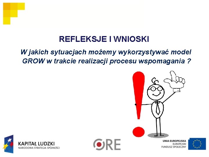 REFLEKSJE I WNIOSKI W jakich sytuacjach możemy wykorzystywać model GROW w trakcie realizacji procesu